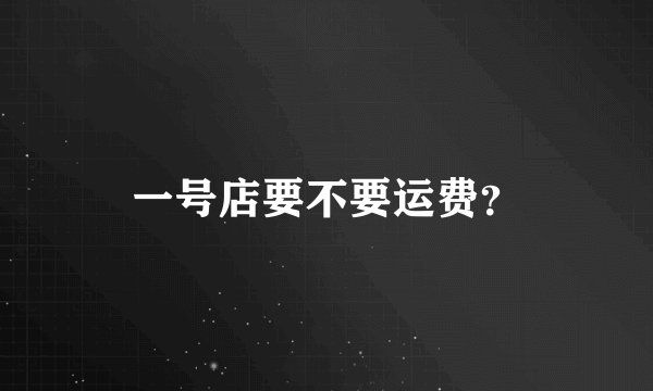 一号店要不要运费？
