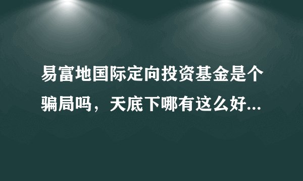 易富地国际定向投资基金是个骗局吗，天底下哪有这么好的事，他用什么赚钱啊。
