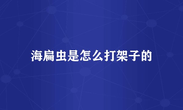 海扁虫是怎么打架子的