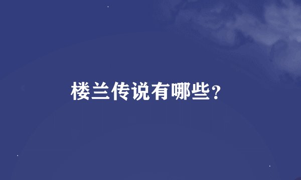 楼兰传说有哪些？