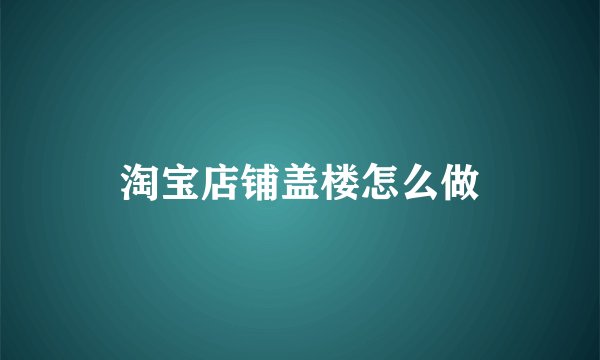 淘宝店铺盖楼怎么做