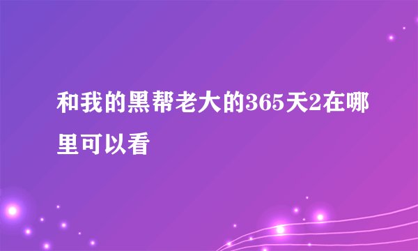 和我的黑帮老大的365天2在哪里可以看