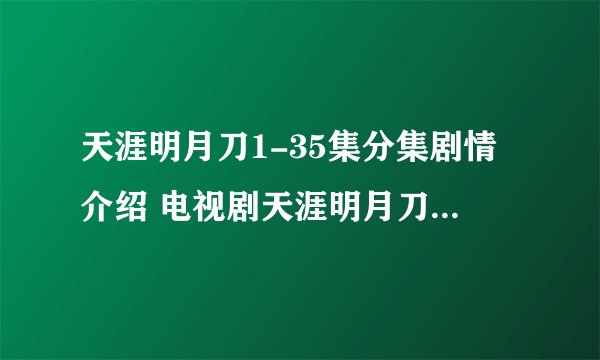 天涯明月刀1-35集分集剧情介绍 电视剧天涯明月刀全集剧情介绍