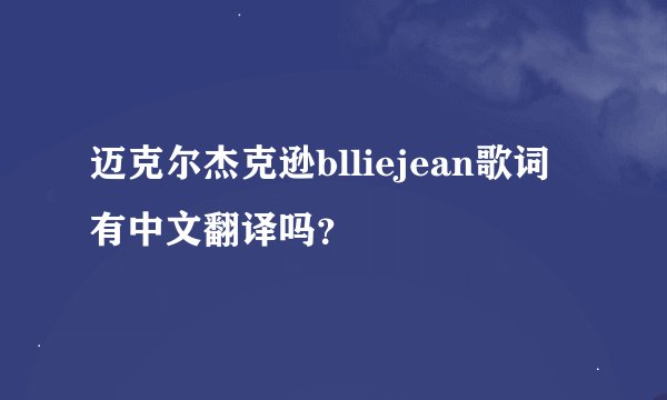迈克尔杰克逊blliejean歌词有中文翻译吗？