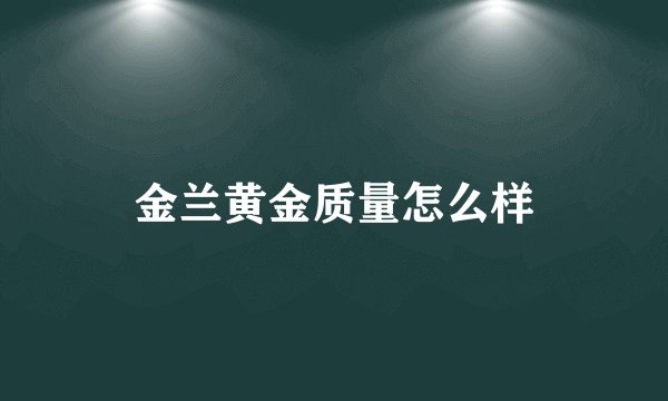 金兰黄金质量怎么样