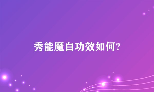 秀能魔白功效如何?