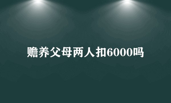 赡养父母两人扣6000吗
