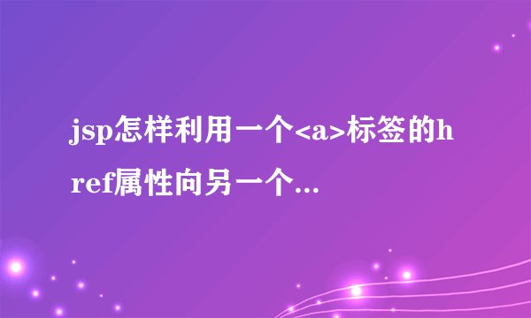 jsp怎样利用一个<a>标签的href属性向另一个页面传递多个值？