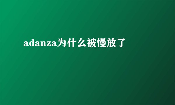 adanza为什么被慢放了