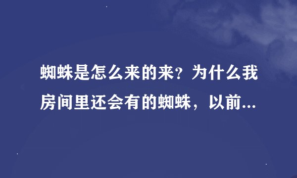 蜘蛛是怎么来的来？为什么我房间里还会有的蜘蛛，以前都没有？