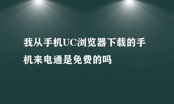 我从手机UC浏览器下载的手机来电通是免费的吗