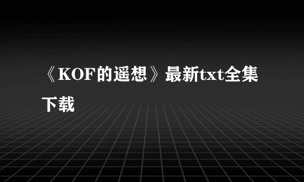 《KOF的遥想》最新txt全集下载
