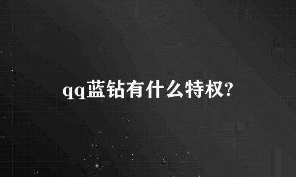 qq蓝钻有什么特权?
