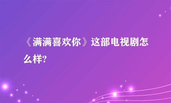 《满满喜欢你》这部电视剧怎么样?