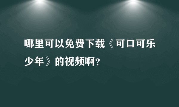 哪里可以免费下载《可口可乐少年》的视频啊？
