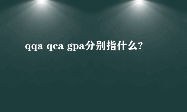 qqa qca gpa分别指什么?