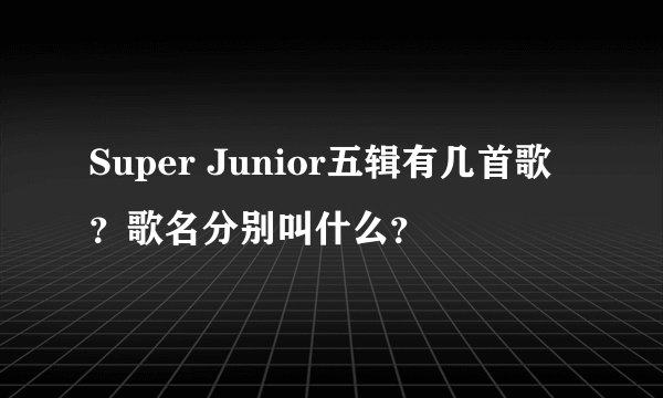 Super Junior五辑有几首歌？歌名分别叫什么？