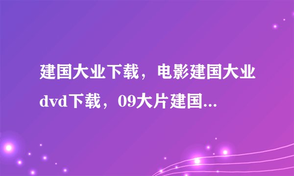 建国大业下载，电影建国大业dvd下载，09大片建国大业BT迅雷高清下载