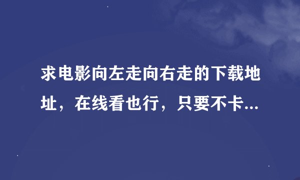 求电影向左走向右走的下载地址，在线看也行，只要不卡就行，谢谢了。