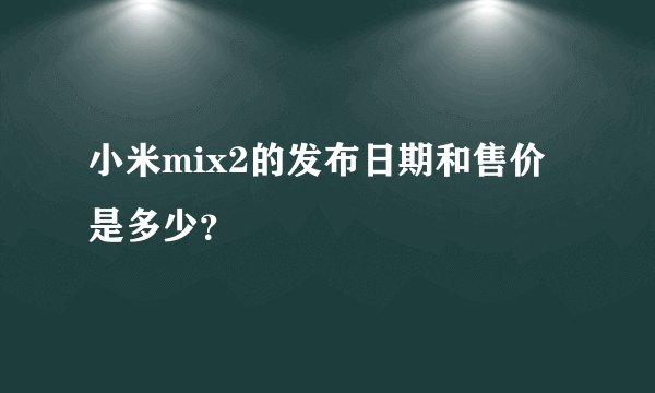 小米mix2的发布日期和售价是多少？