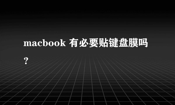 macbook 有必要贴键盘膜吗？