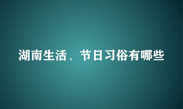 湖南生活、节日习俗有哪些