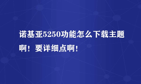 诺基亚5250功能怎么下载主题啊！要详细点啊！
