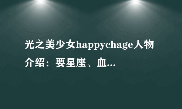 光之美少女happychage人物介绍：要星座、血型、生日…
