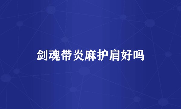 剑魂带炎麻护肩好吗
