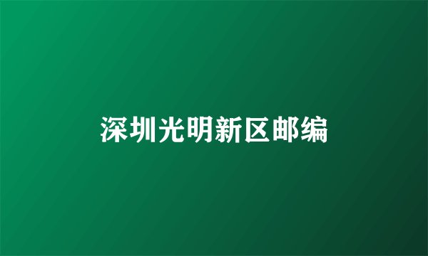 深圳光明新区邮编