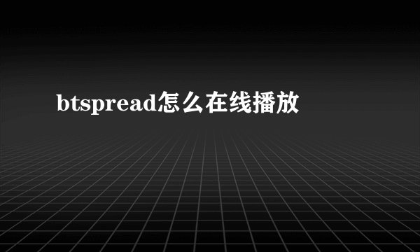 btspread怎么在线播放