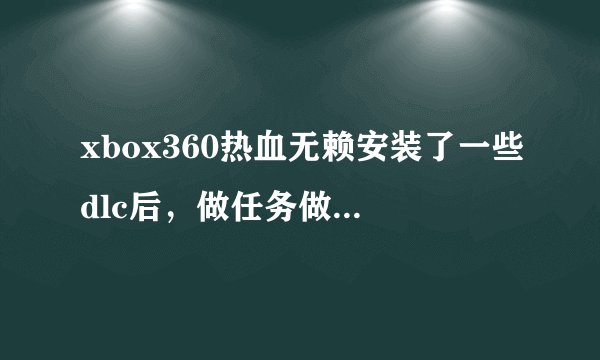 xbox360热血无赖安装了一些dlc后，做任务做到一半就黑屏，卡到首页，下面出现英文，安装了tu