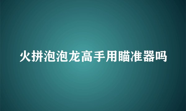 火拼泡泡龙高手用瞄准器吗