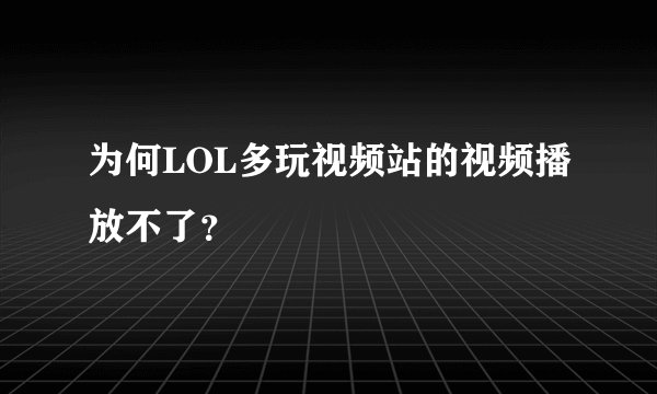为何LOL多玩视频站的视频播放不了？