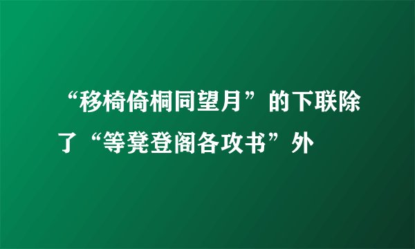 “移椅倚桐同望月”的下联除了“等凳登阁各攻书”外