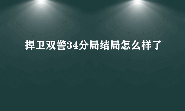 捍卫双警34分局结局怎么样了