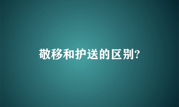 敬移和护送的区别?