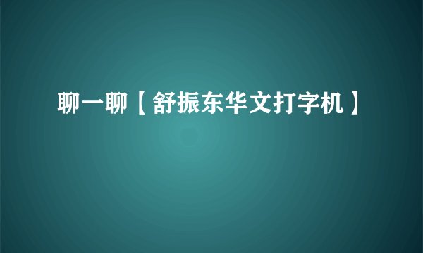 聊一聊【舒振东华文打字机】