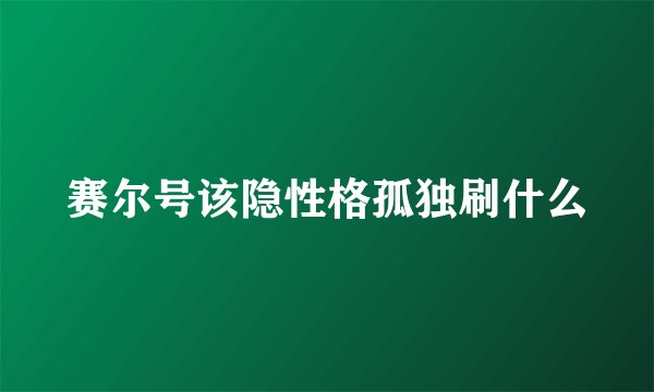 赛尔号该隐性格孤独刷什么