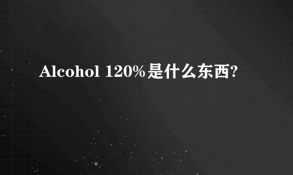 Alcohol 120%是什么东西?