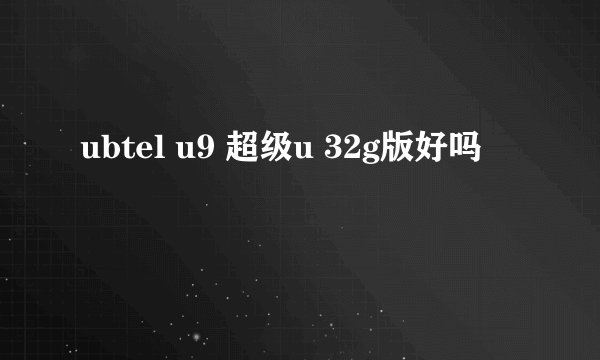 ubtel u9 超级u 32g版好吗