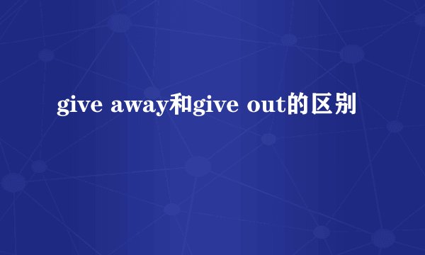 give away和give out的区别
