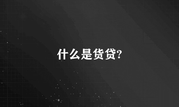 什么是货贷?