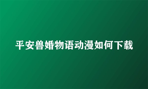 平安兽婚物语动漫如何下载