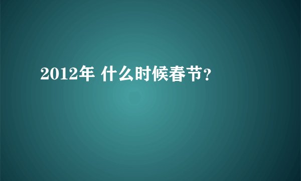 2012年 什么时候春节？