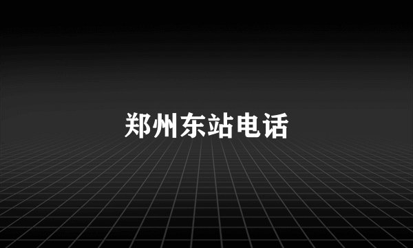 郑州东站电话