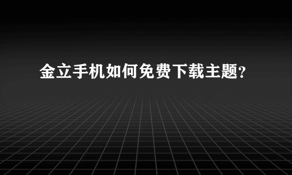 金立手机如何免费下载主题？