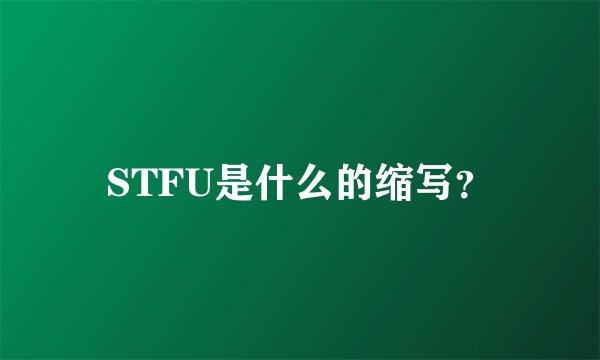 STFU是什么的缩写？