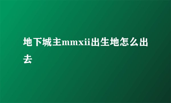 地下城主mmxii出生地怎么出去
