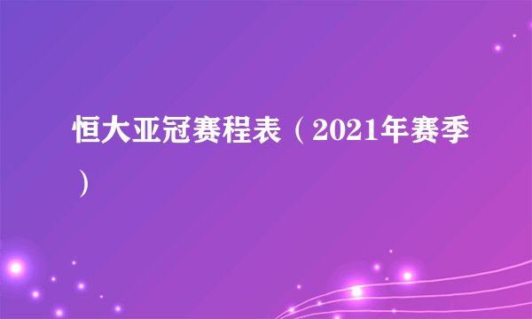 恒大亚冠赛程表（2021年赛季）